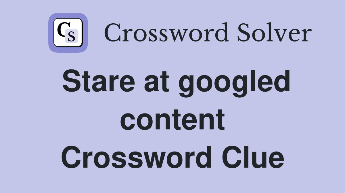Stare at googled content Crossword Clue