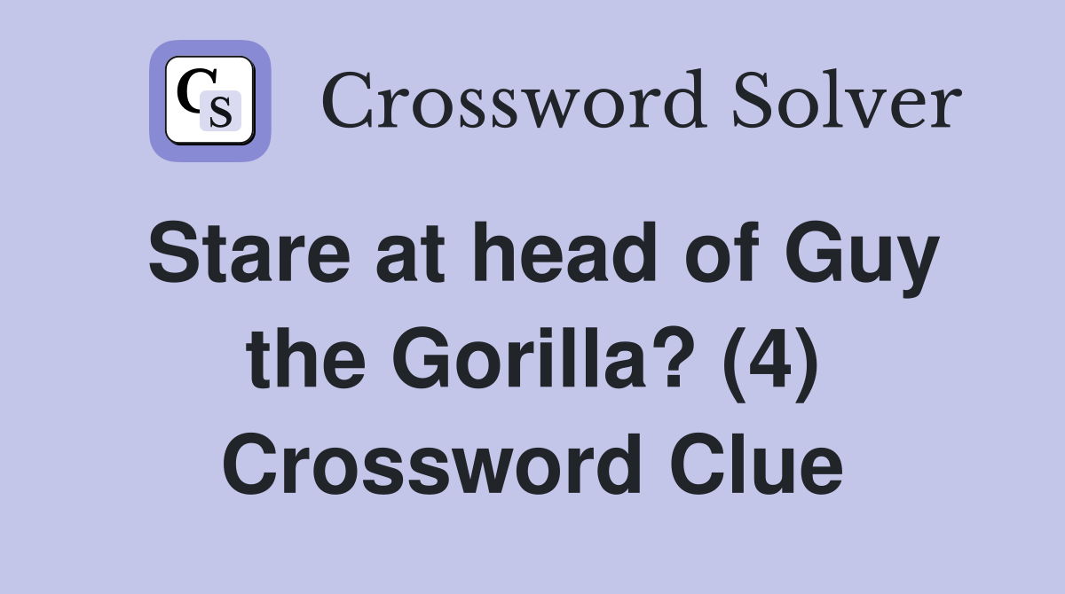 Stare at head of Guy the Gorilla? (4) Crossword Clue