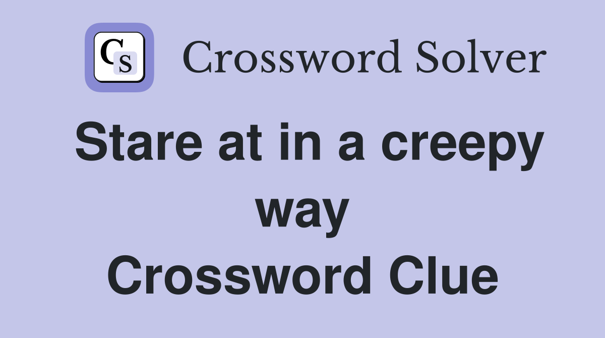 Stare at in a creepy way Crossword Clue