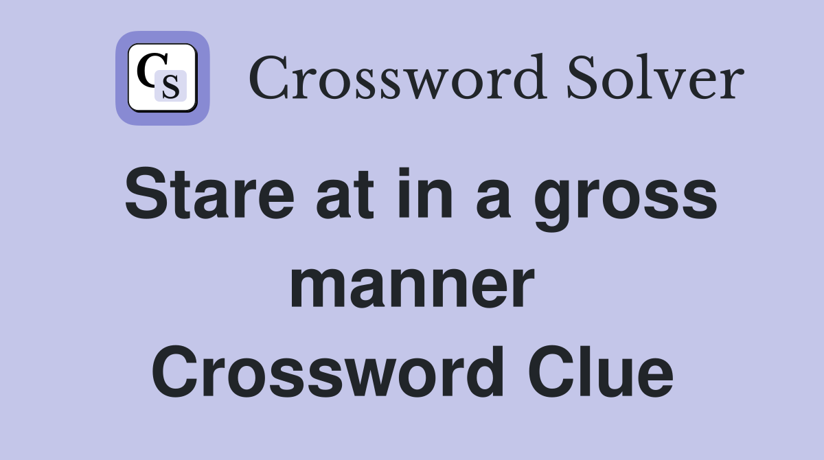 Stare at in a gross manner Crossword Clue