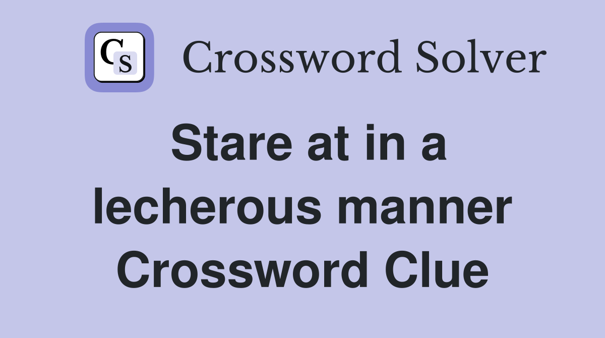 Stare at in a lecherous manner Crossword Clue