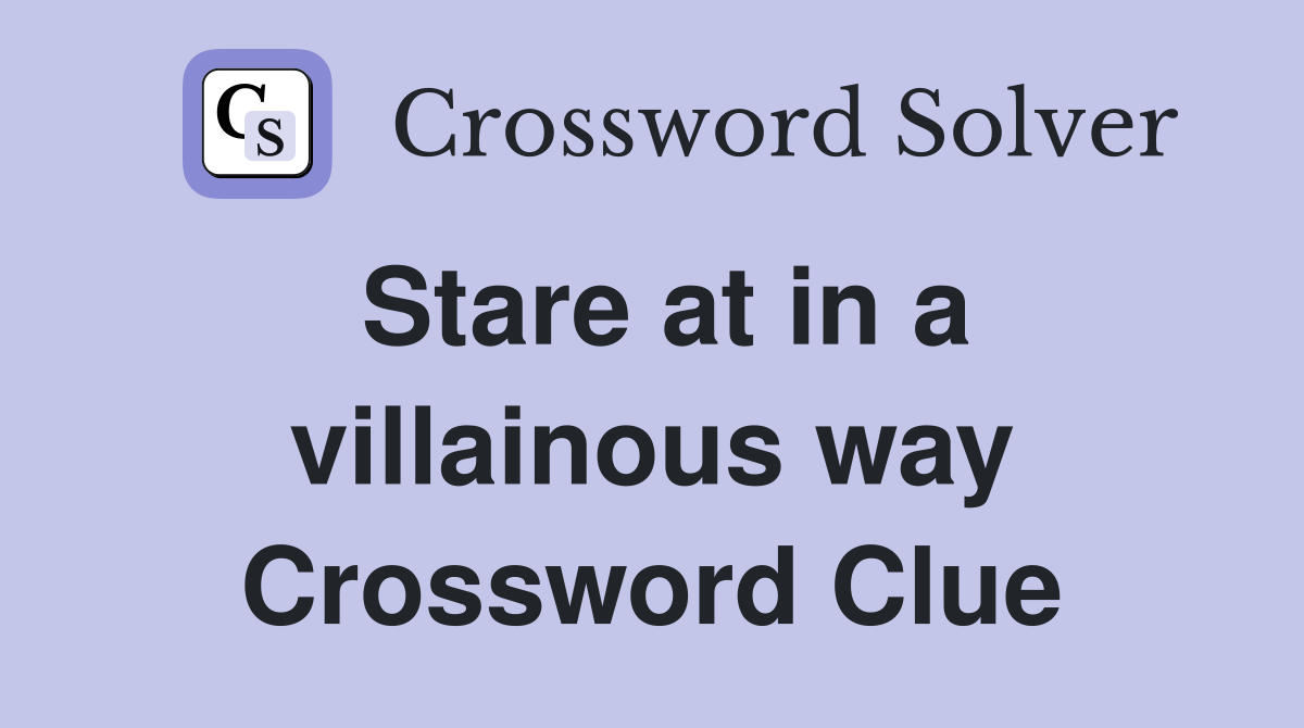 Stare at in a villainous way Crossword Clue