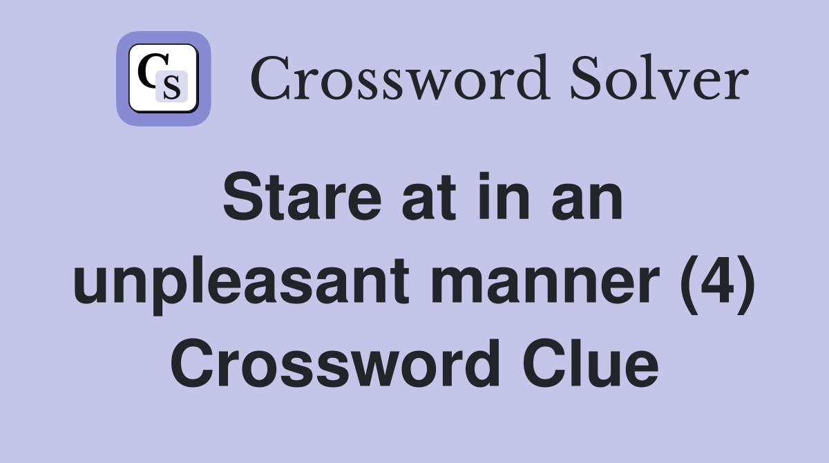 Stare at in an unpleasant manner (4) Crossword Clue