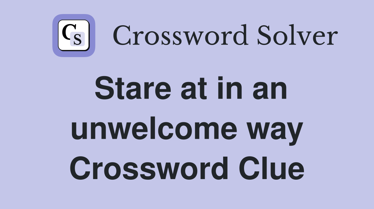 Stare at in an unwelcome way Crossword Clue