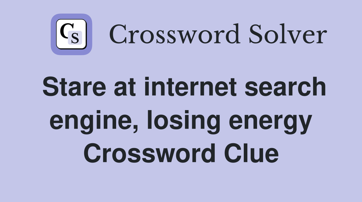 Stare at internet search engine, losing energy Crossword Clue