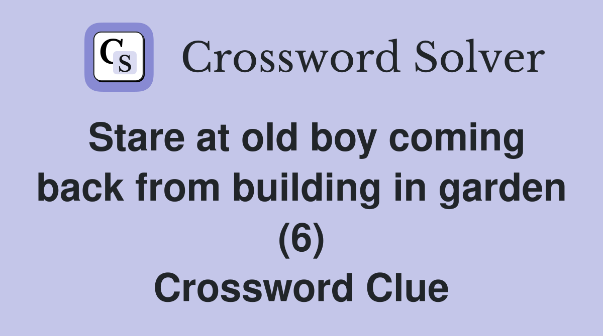 Stare at old boy coming back from building in garden (6) Crossword Clue