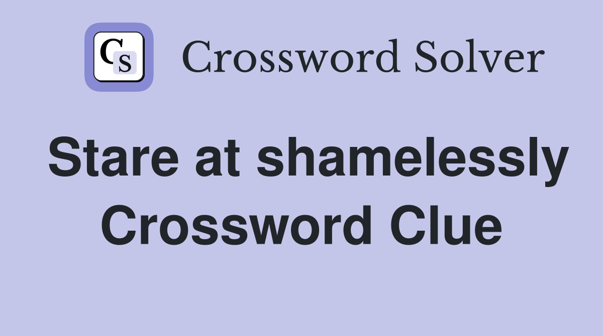 Stare at shamelessly Crossword Clue