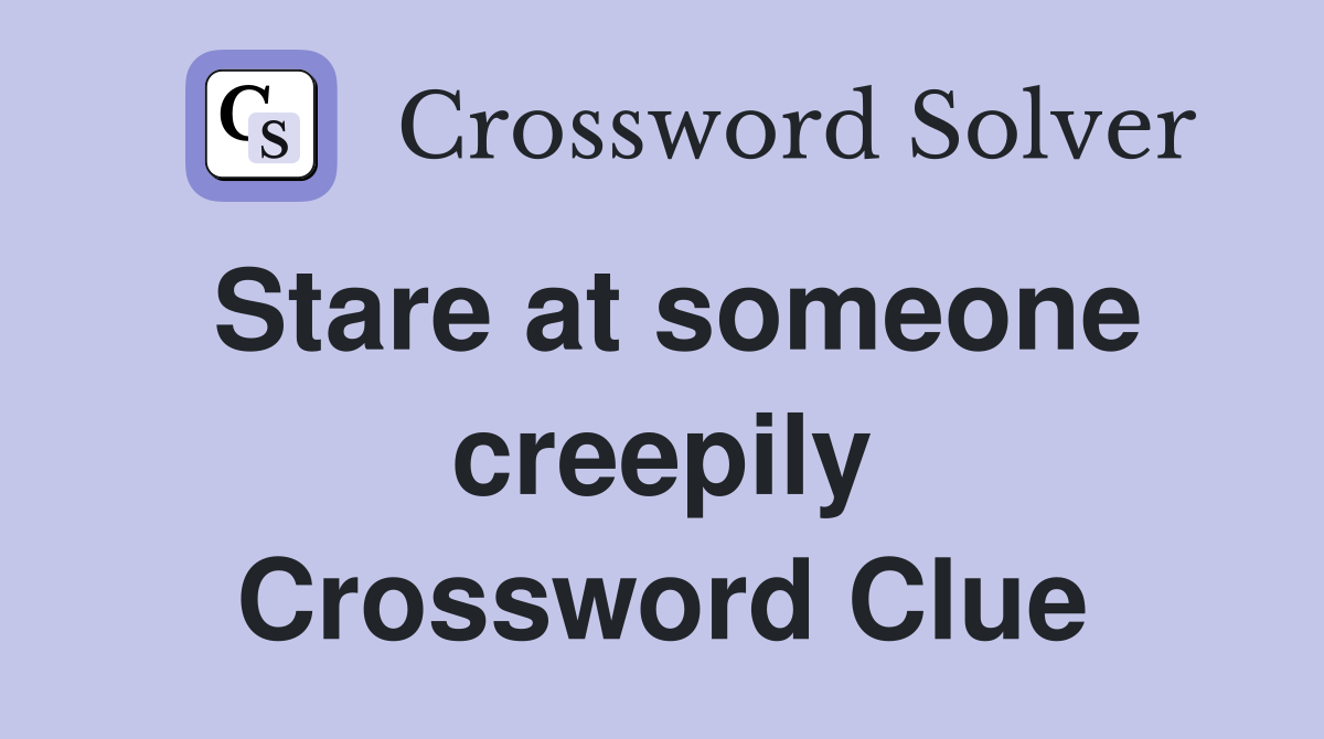 Stare at someone creepily Crossword Clue