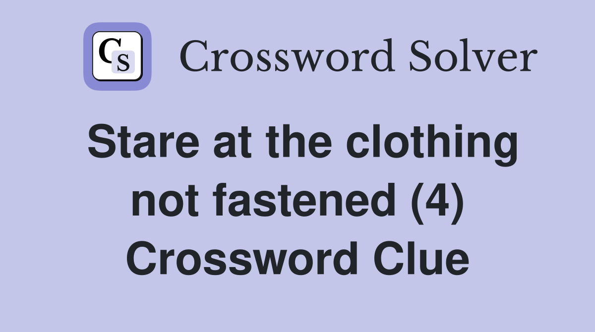 Stare at the clothing not fastened (4) Crossword Clue