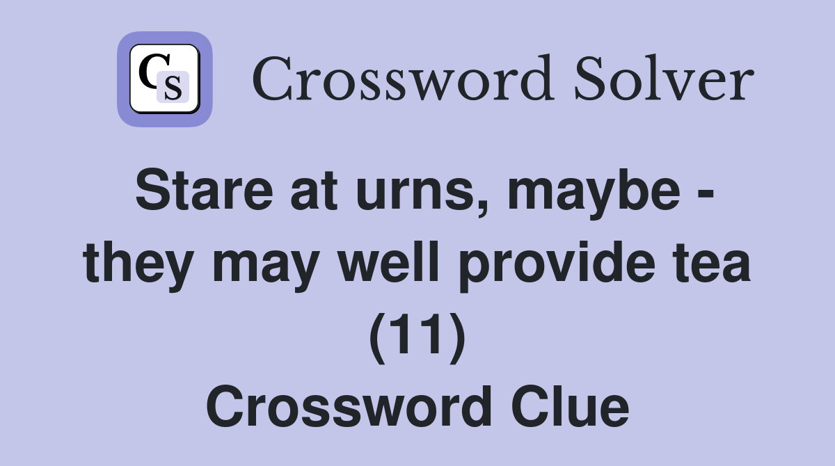 Stare at urns, maybe - they may well provide tea (11) Crossword Clue