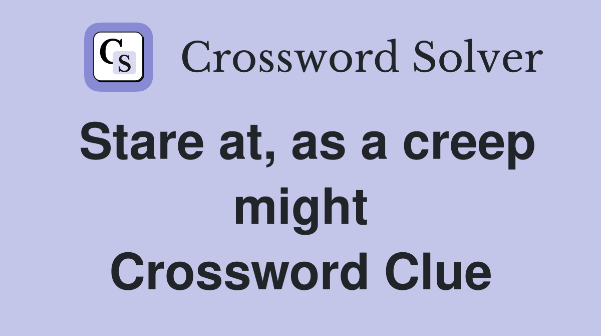 Stare at, as a creep might Crossword Clue