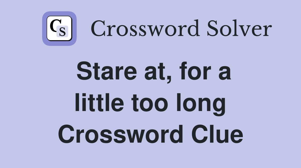 Stare at, for a little too long Crossword Clue