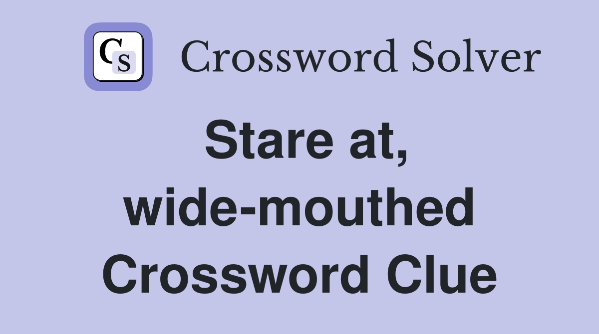 Stare at, wide-mouthed Crossword Clue