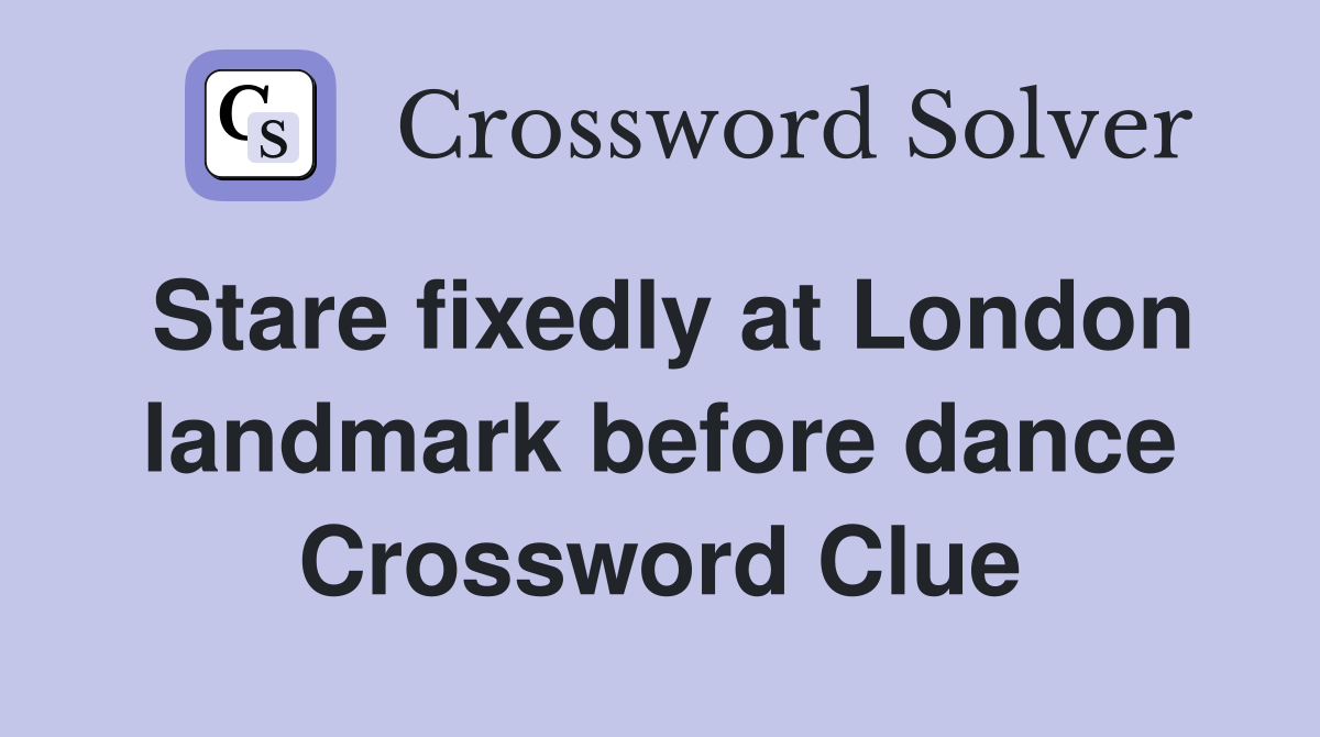 Stare fixedly at London landmark before dance Crossword Clue