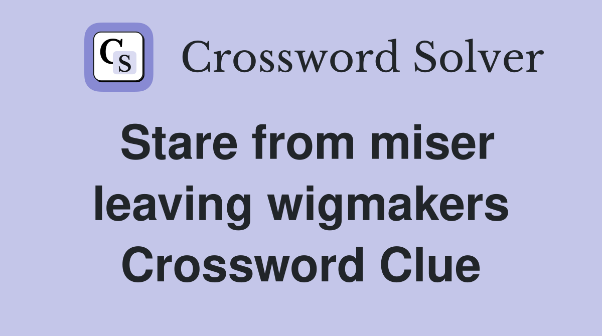 Stare from miser leaving wigmakers Crossword Clue