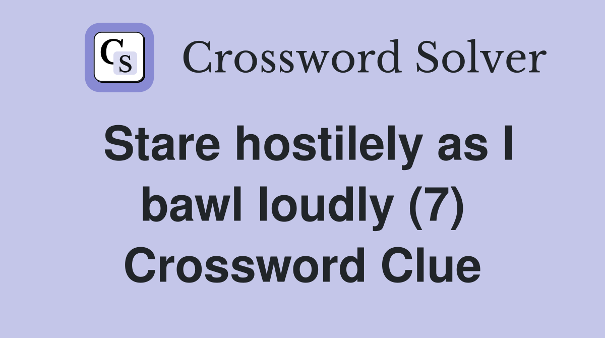 Stare hostilely as I bawl loudly (7) Crossword Clue
