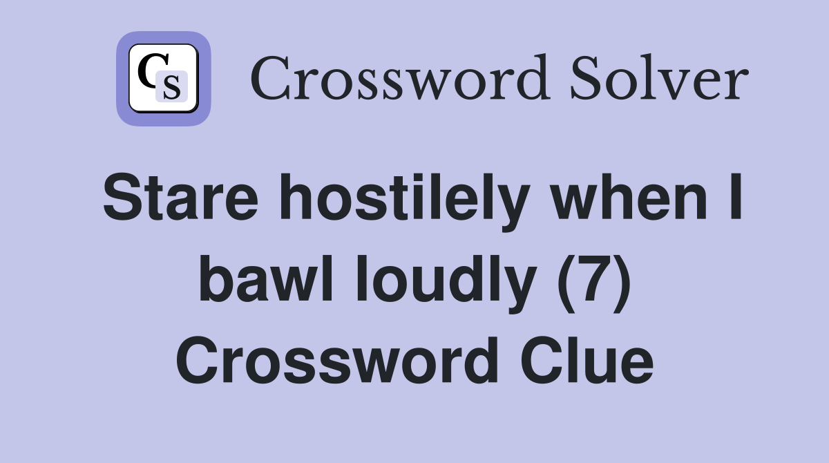 Stare hostilely when I bawl loudly (7) Crossword Clue