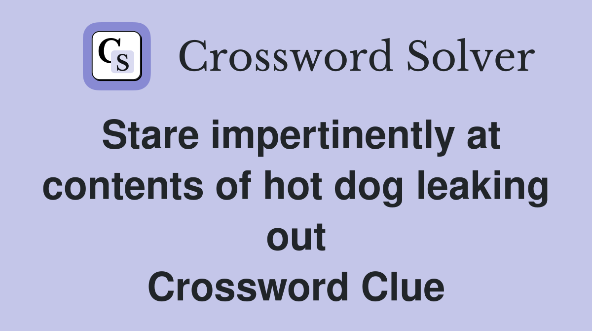 Stare impertinently at contents of hot dog leaking out Crossword Clue