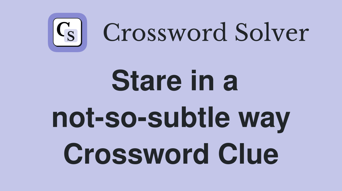 Stare in a not-so-subtle way Crossword Clue