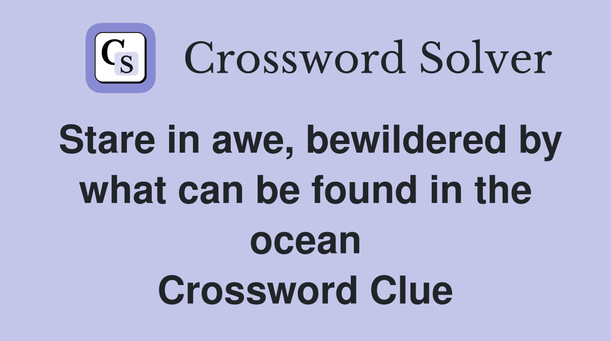 Stare in awe, bewildered by what can be found in the ocean Crossword Clue