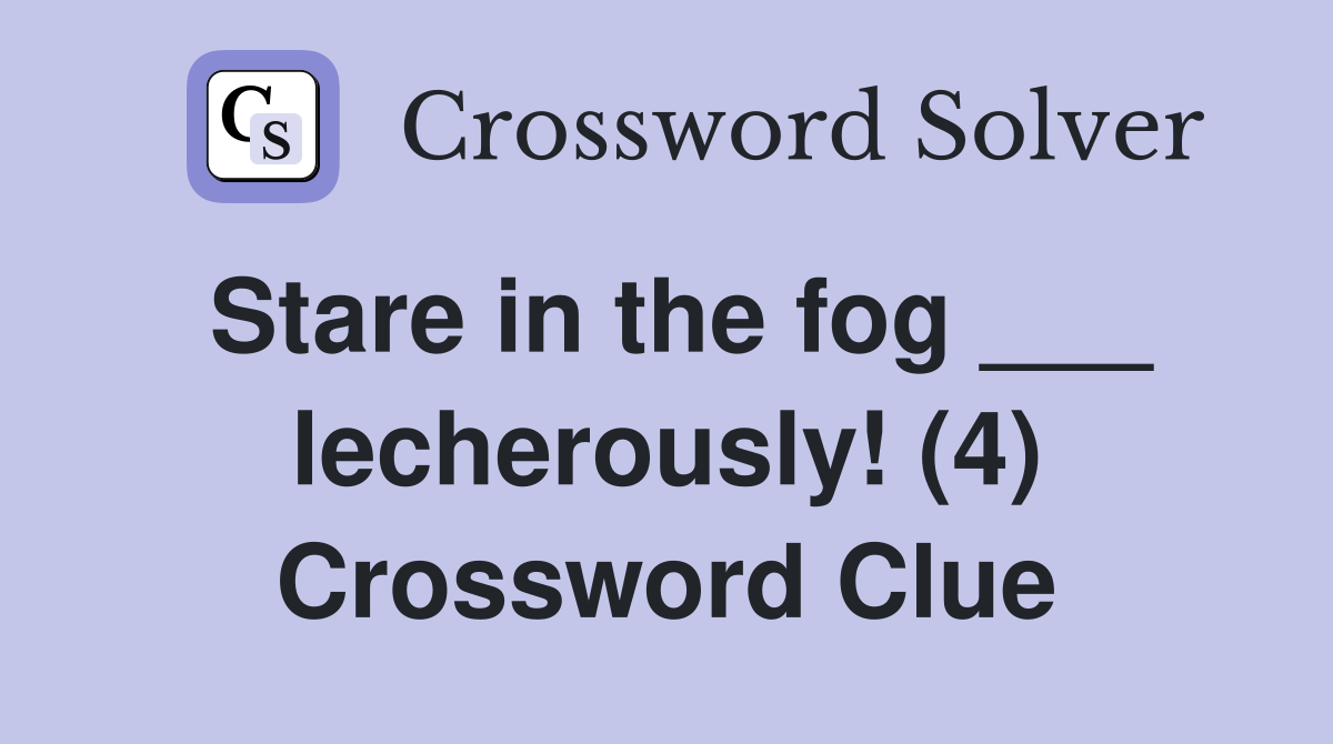 Stare in the fog ___ lecherously! (4) Crossword Clue