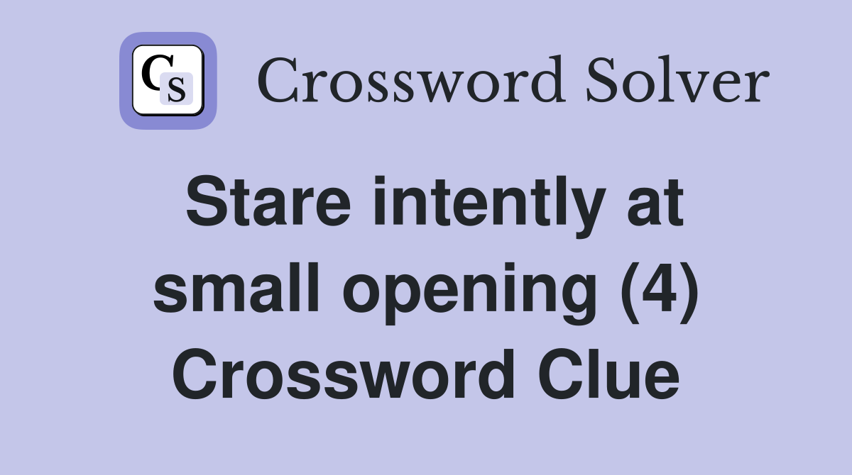 Stare intently at small opening (4) Crossword Clue