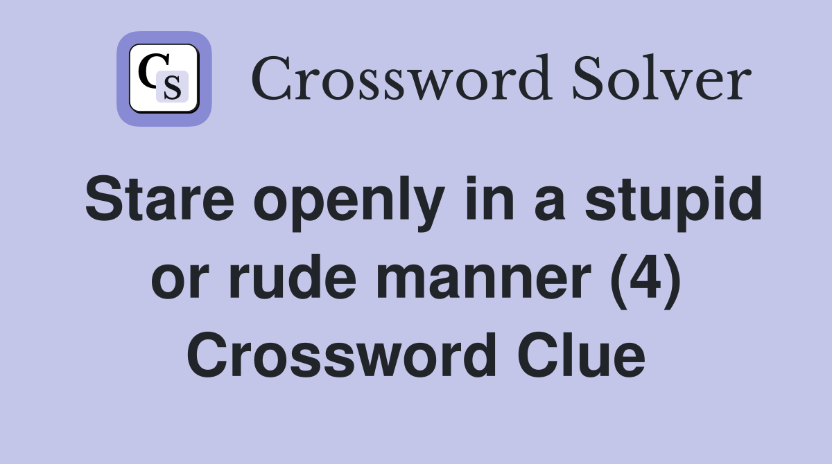 Stare openly in a stupid or rude manner (4) Crossword Clue