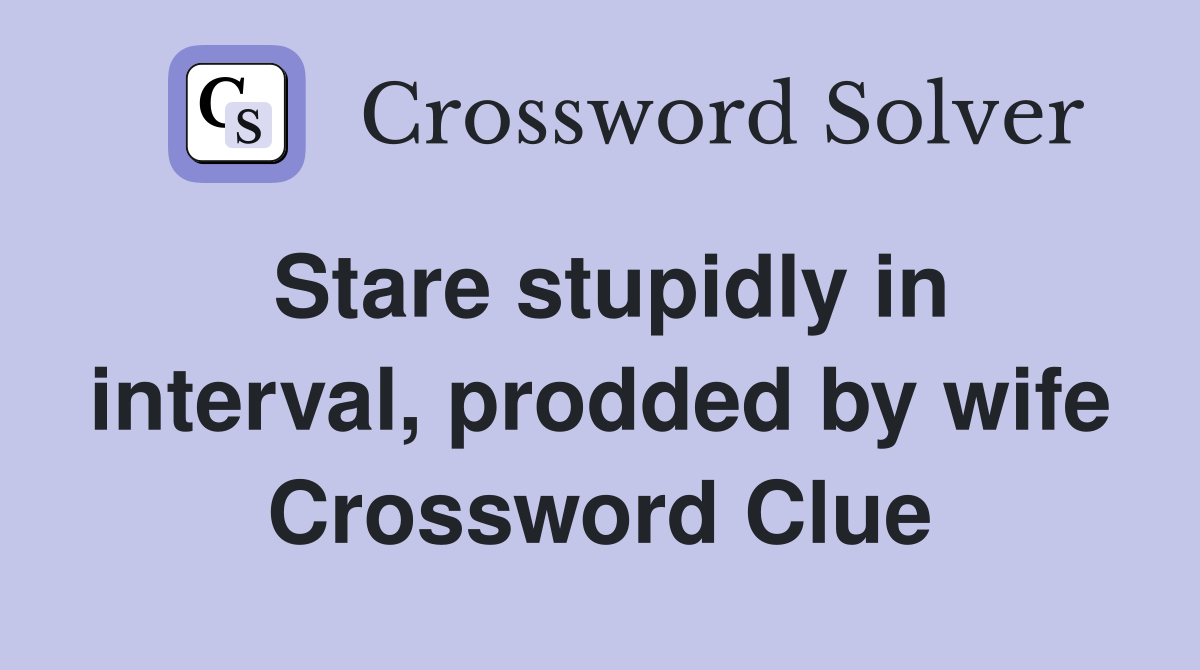 Stare stupidly in interval, prodded by wife Crossword Clue