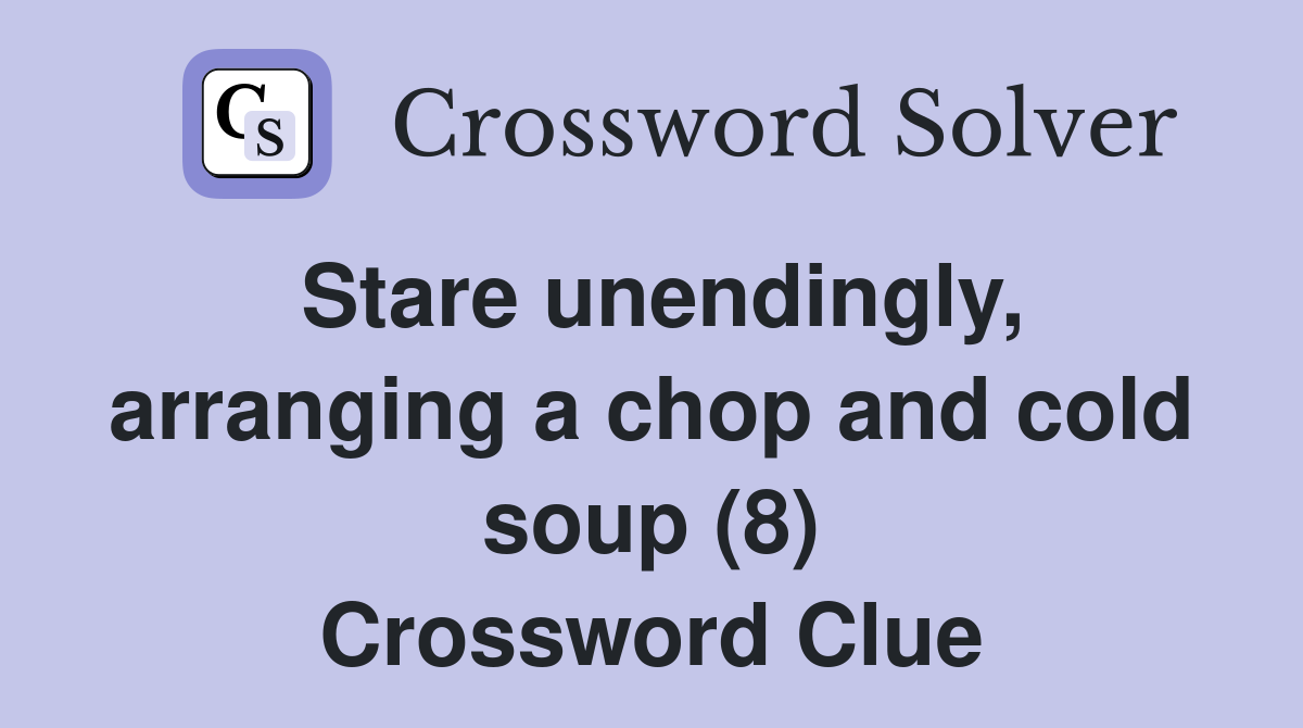 Stare unendingly, arranging a chop and cold soup (8) Crossword Clue