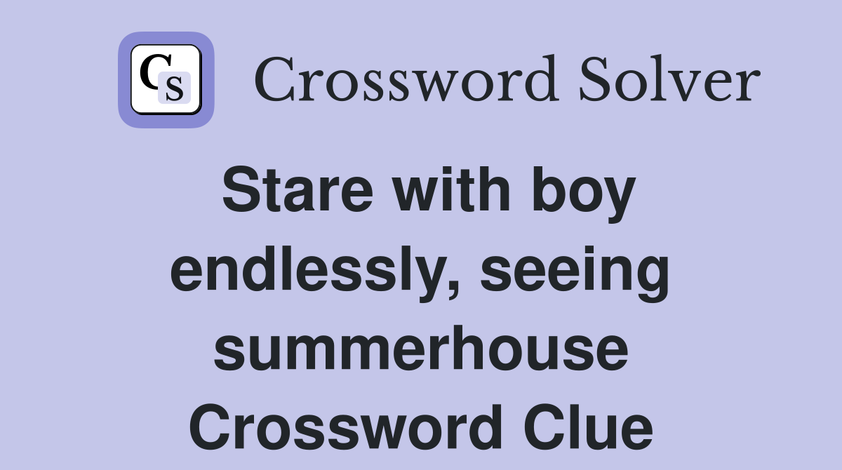 Stare with boy endlessly, seeing summerhouse Crossword Clue