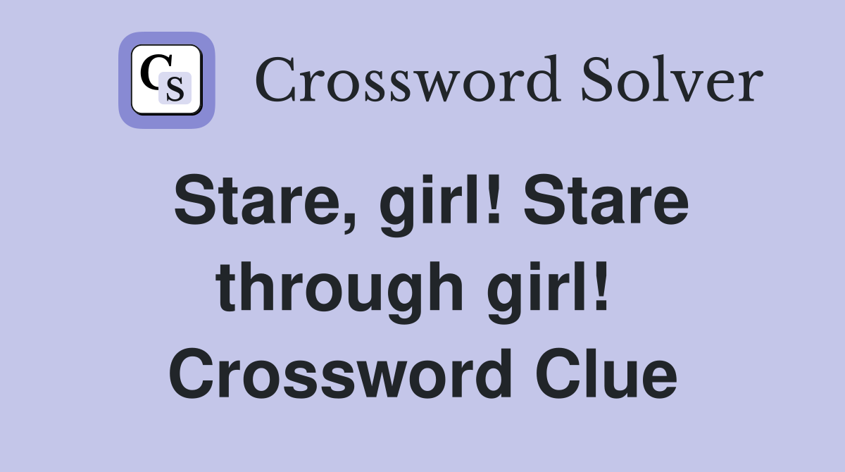 Stare, girl! Stare through girl!  Crossword Clue