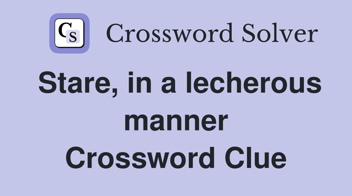 Stare, in a lecherous manner Crossword Clue