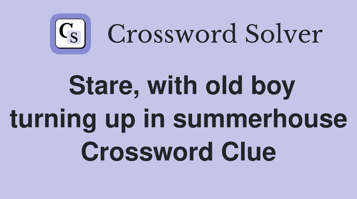 Stare, with old boy turning up in summerhouse Crossword Clue