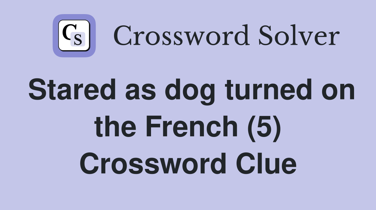 Stared as dog turned on the French (5) Crossword Clue