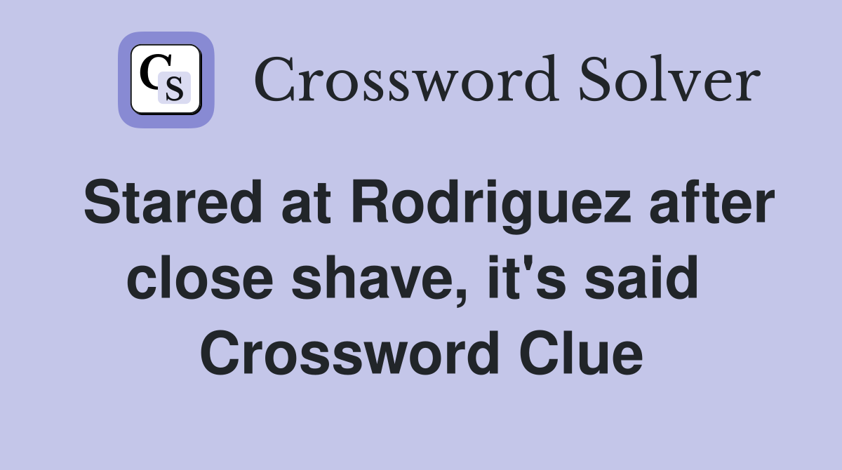 Stared at Rodriguez after close shave, it's said  Crossword Clue