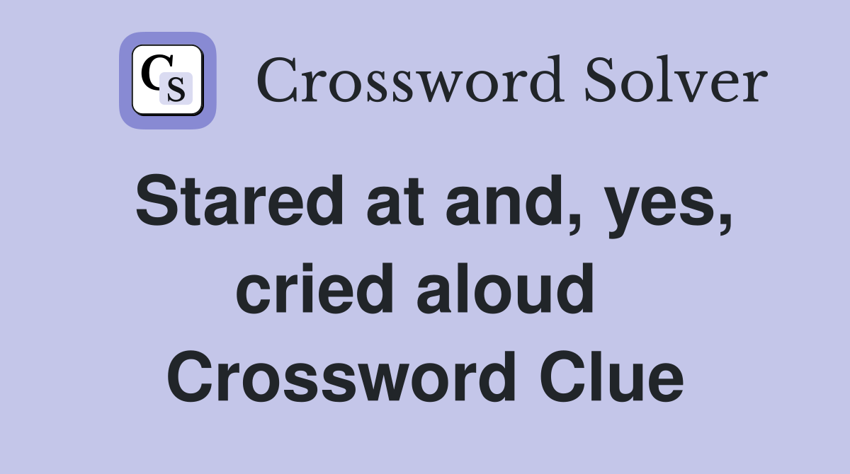 Stared at and, yes, cried aloud  Crossword Clue