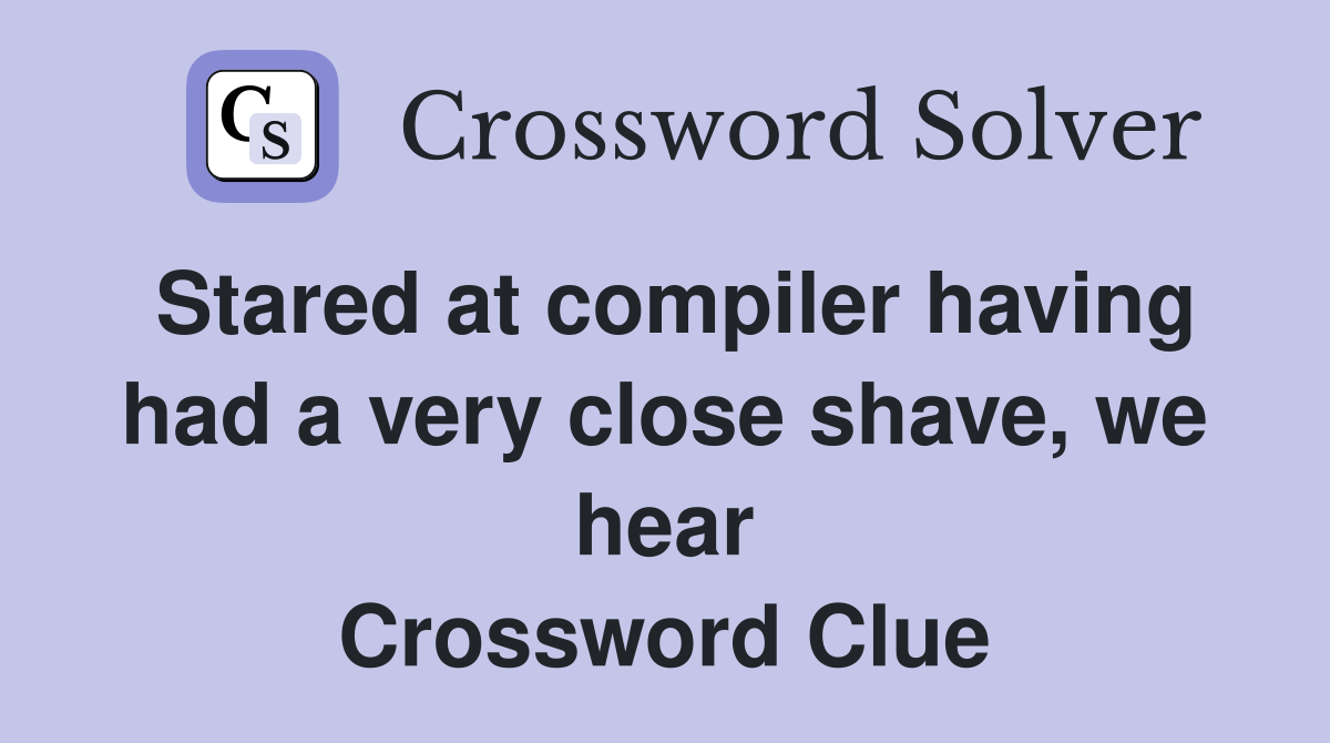 Stared at compiler having had a very close shave, we hear Crossword Clue