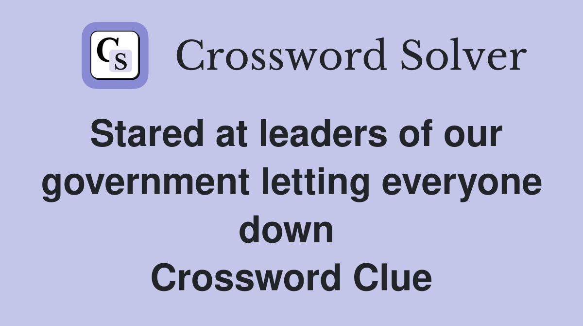 Stared at leaders of our government letting everyone down  Crossword Clue