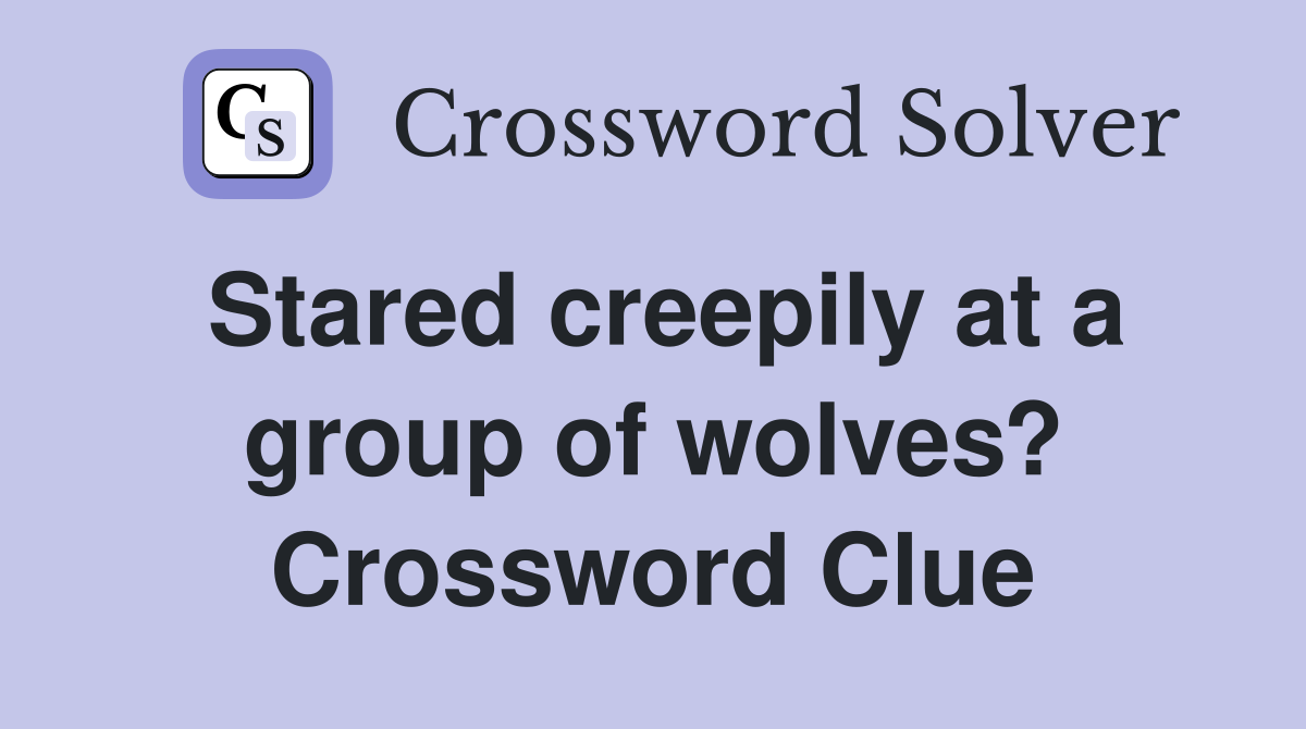 Stared creepily at a group of wolves? Crossword Clue
