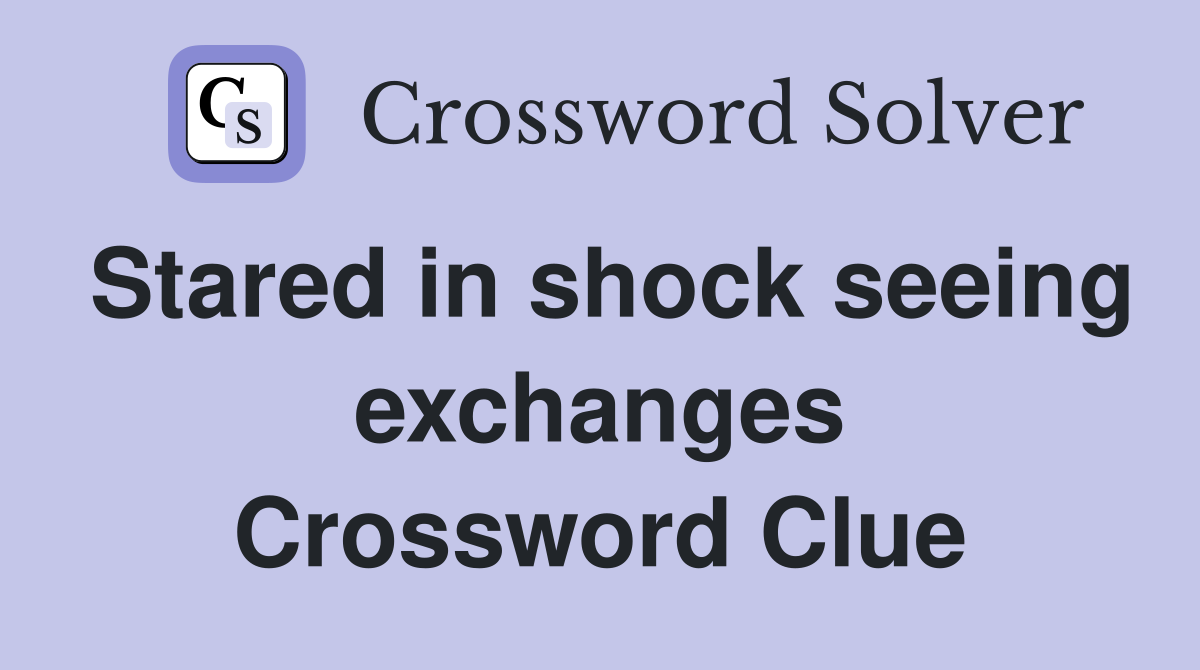 Stared in shock seeing exchanges Crossword Clue