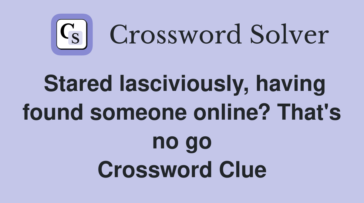 Stared lasciviously, having found someone online? That's no go Crossword Clue