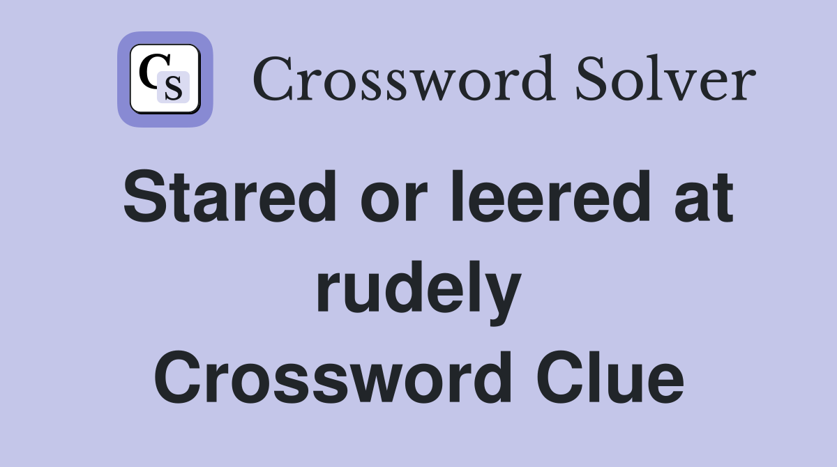 Stared or leered at rudely Crossword Clue