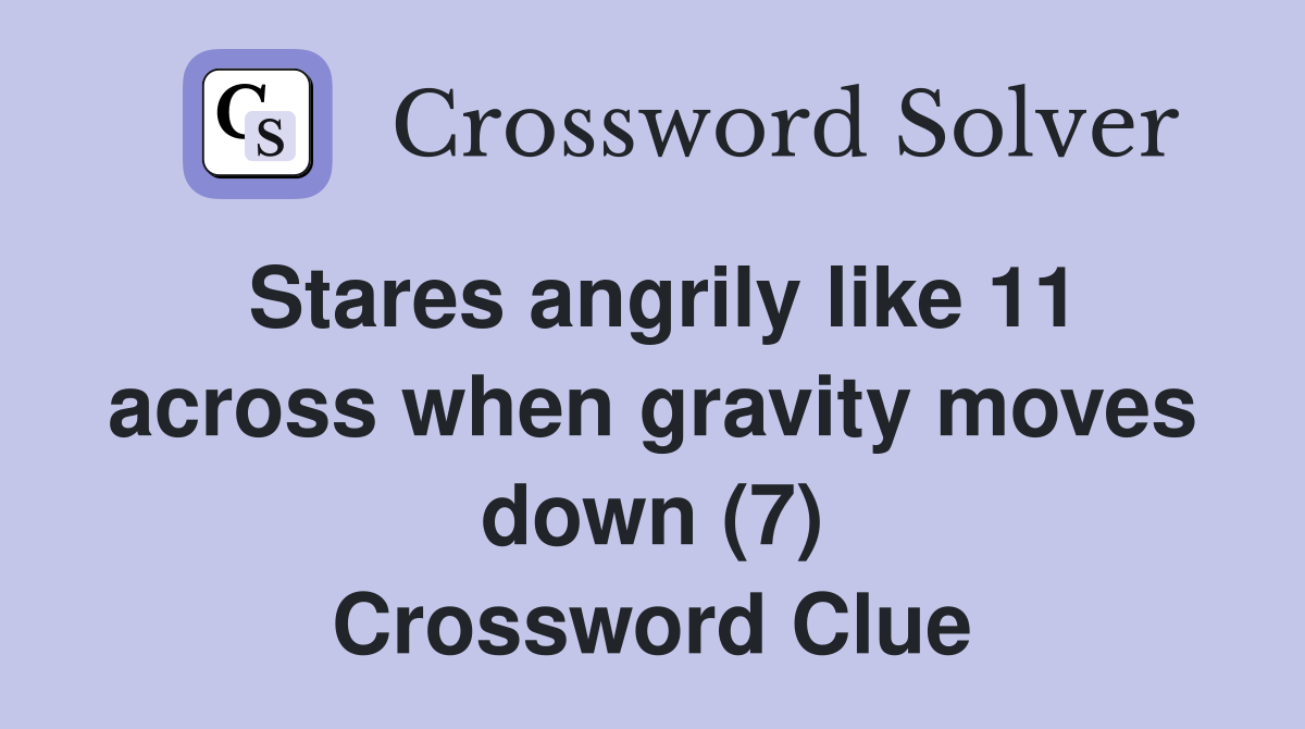 Stares angrily like 11 across when gravity moves down (7) Crossword Clue