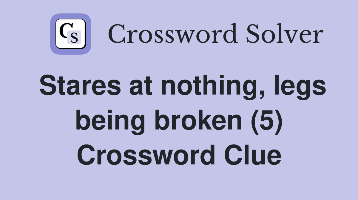 Stares at nothing, legs being broken (5) Crossword Clue
