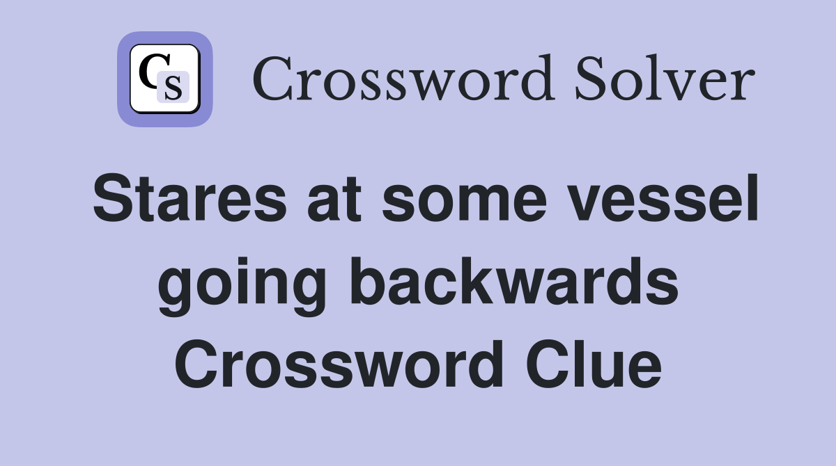 Stares at some vessel going backwards Crossword Clue