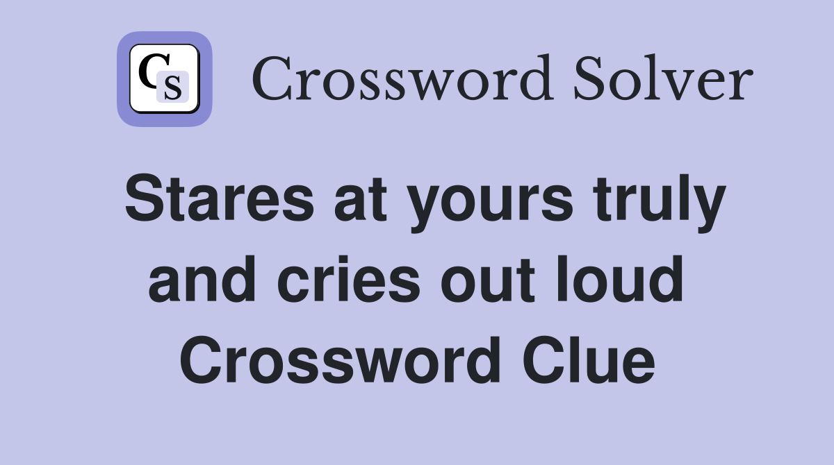 Stares at yours truly and cries out loud Crossword Clue