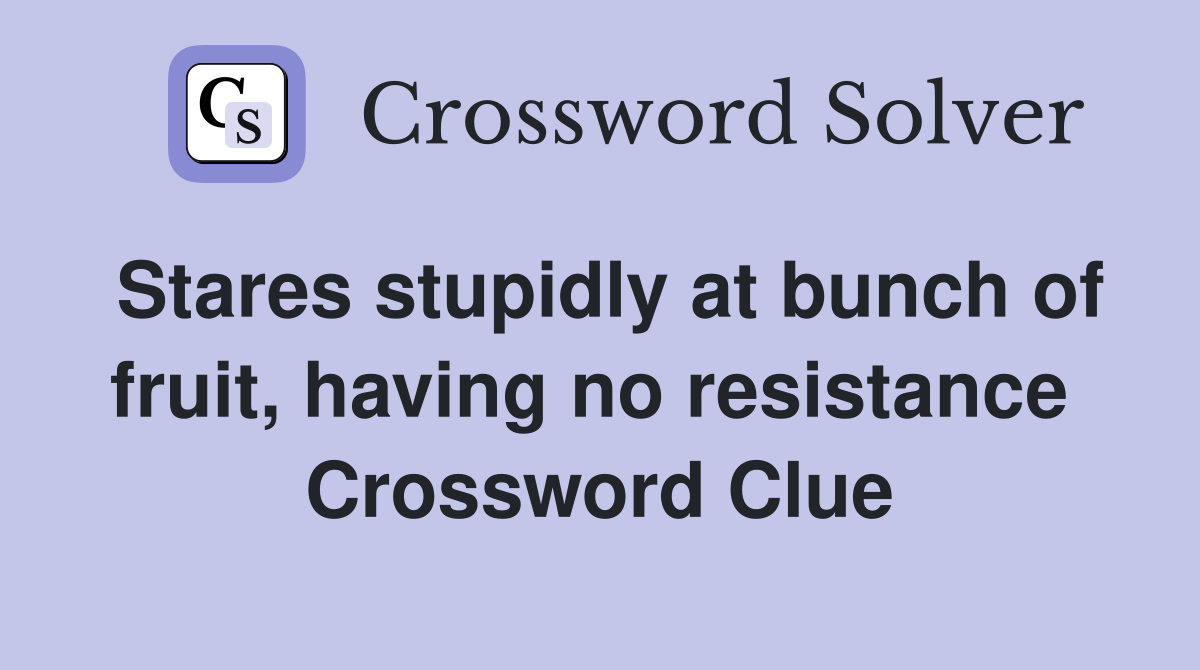 Stares stupidly at bunch of fruit, having no resistance  Crossword Clue