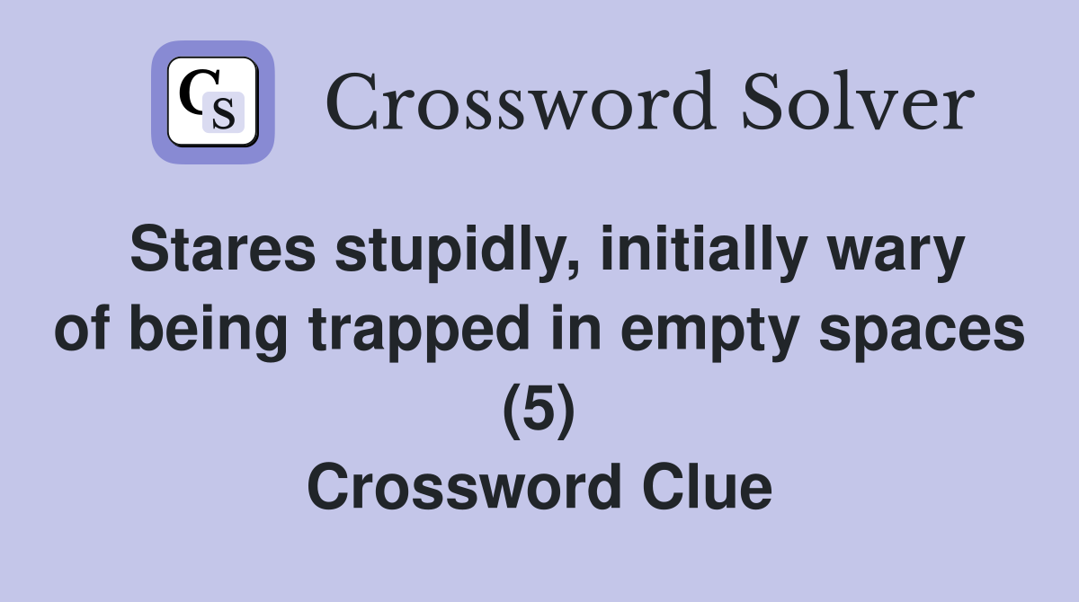 Stares stupidly, initially wary of being trapped in empty spaces (5) Crossword Clue
