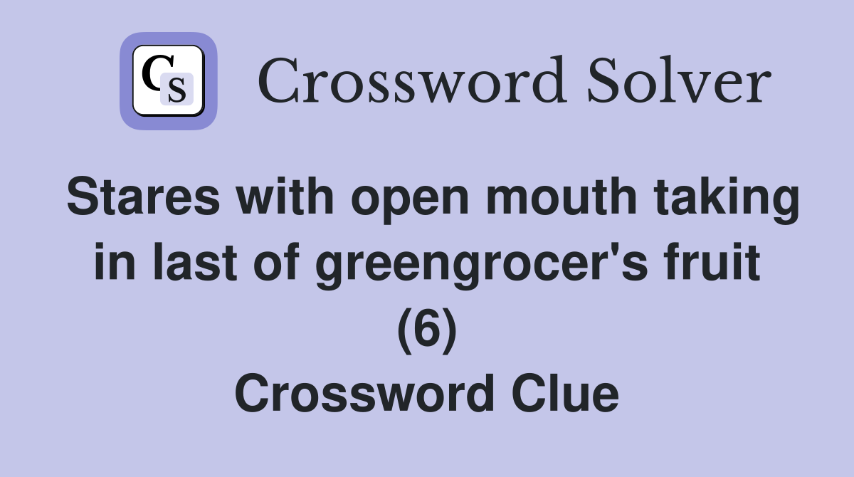 Stares with open mouth taking in last of greengrocer's fruit (6) Crossword Clue