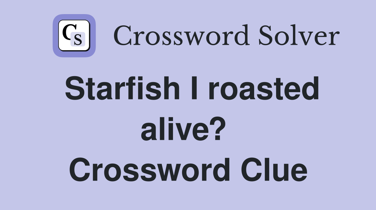 Starfish I roasted alive?  Crossword Clue
